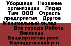 Уборщица › Название организации ­ Лидер Тим, ООО › Отрасль предприятия ­ Другое › Минимальный оклад ­ 18 000 - Все города Работа » Вакансии   . Башкортостан респ.,Караидельский р-н